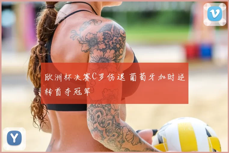 欧洲杯决赛C罗伤退 葡萄牙加时逆转首夺冠军