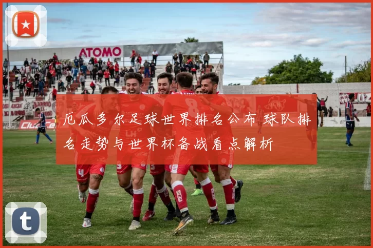 厄瓜多尔足球世界排名公布 球队排名走势与世界杯备战看点解析