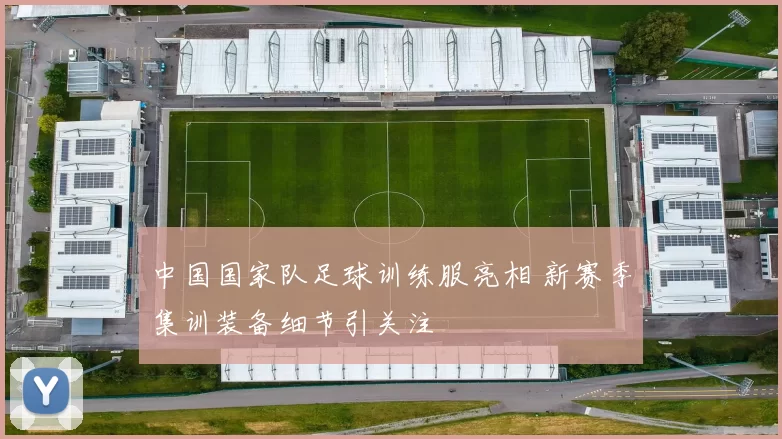 中国国家队足球训练服亮相 新赛季集训装备细节引关注