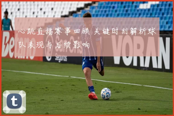 心跳直播赛事回顾 关键时刻解析球队表现与后续影响