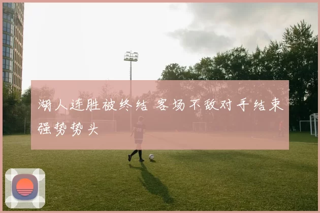 湖人连胜被终结 客场不敌对手结束强势势头