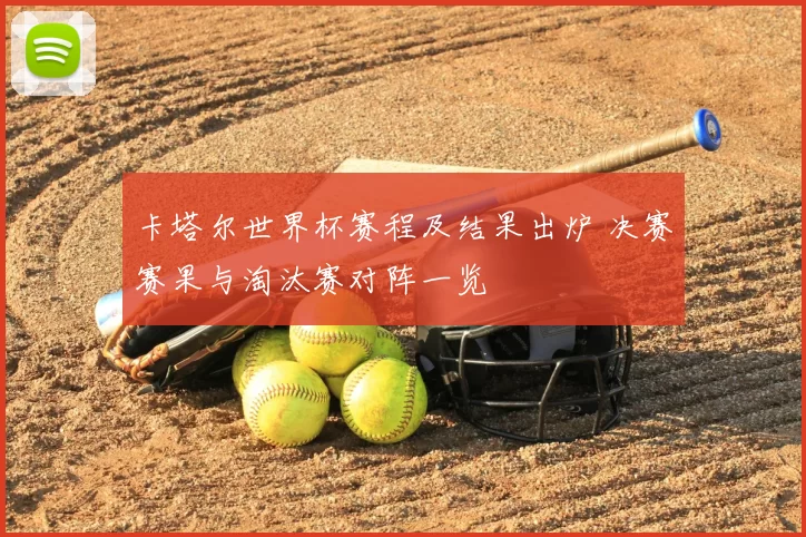 卡塔尔世界杯赛程及结果出炉 决赛赛果与淘汰赛对阵一览