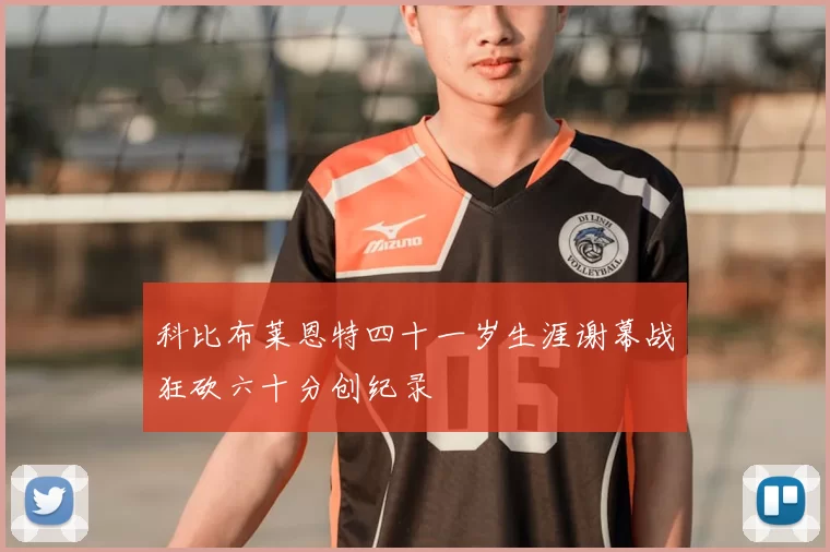 科比布莱恩特四十一岁生涯谢幕战狂砍六十分创纪录