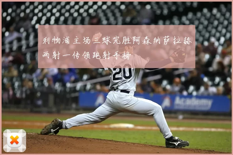 利物浦主场三球完胜阿森纳萨拉赫两射一传领跑射手榜