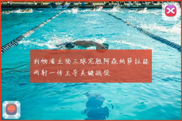 利物浦主场三球完胜阿森纳萨拉赫两射一传主导关键战役