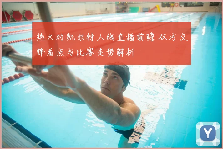 热火对凯尔特人线直播前瞻 双方交锋看点与比赛走势解析