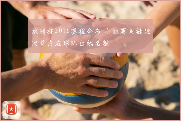 欧洲杯2016赛程公布 小组赛关键场次将左右球队出线名额