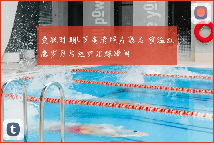 曼联时期C罗高清照片曝光 重温红魔岁月与经典进球瞬间