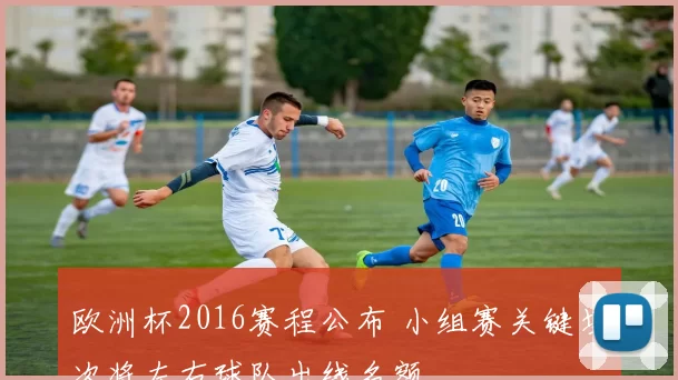 欧洲杯2016赛程公布 小组赛关键场次将左右球队出线名额