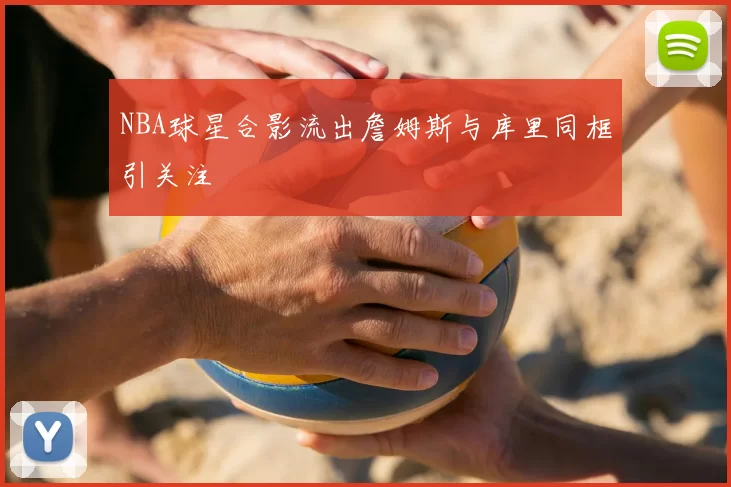 NBA球星合影流出詹姆斯与库里同框引关注