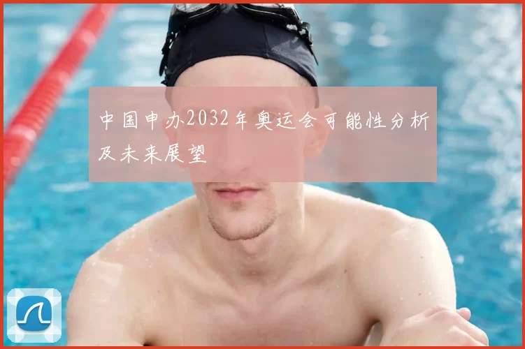 中国申办2032年奥运会可能性分析及未来展望