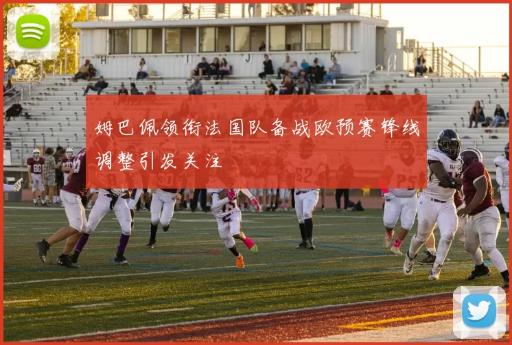 姆巴佩领衔法国队备战欧预赛锋线调整引发关注