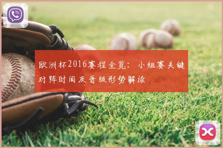 欧洲杯2016赛程全览:小组赛关键对阵时间及晋级形势解读