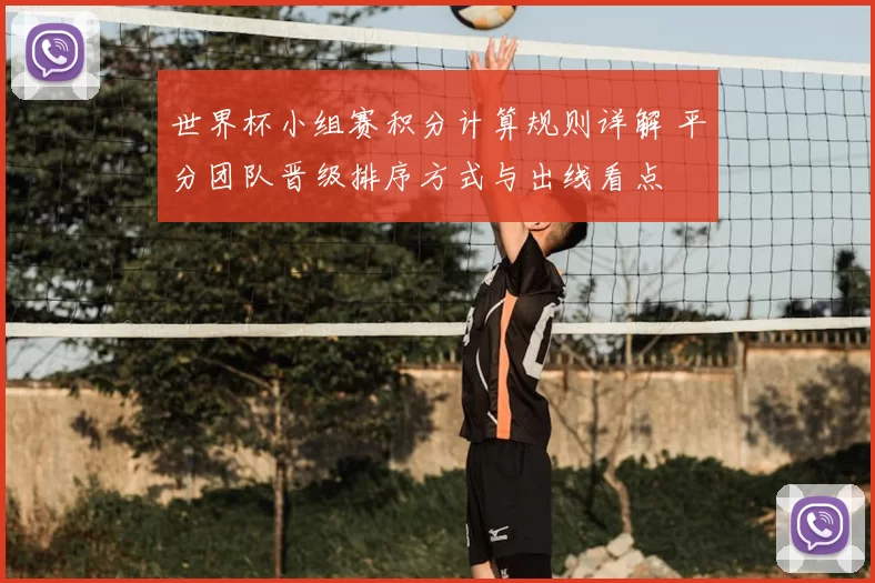 世界杯小组赛积分计算规则详解 平分团队晋级排序方式与出线看点