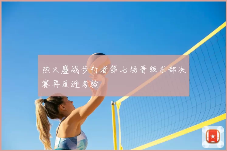 热火鏖战步行者第七场晋级东部决赛再度迎考验