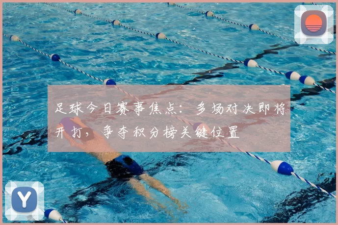 足球今日赛事焦点：多场对决即将开打，争夺积分榜关键位置