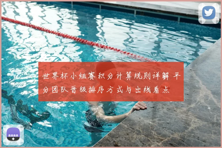 世界杯小组赛积分计算规则详解 平分团队晋级排序方式与出线看点