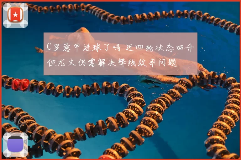 C罗意甲进球了吗 近四轮状态回升但尤文仍需解决锋线效率问题