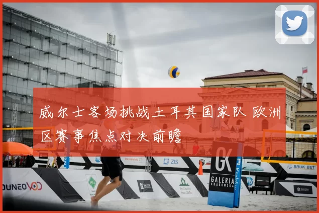 威尔士客场挑战土耳其国家队 欧洲区赛事焦点对决前瞻