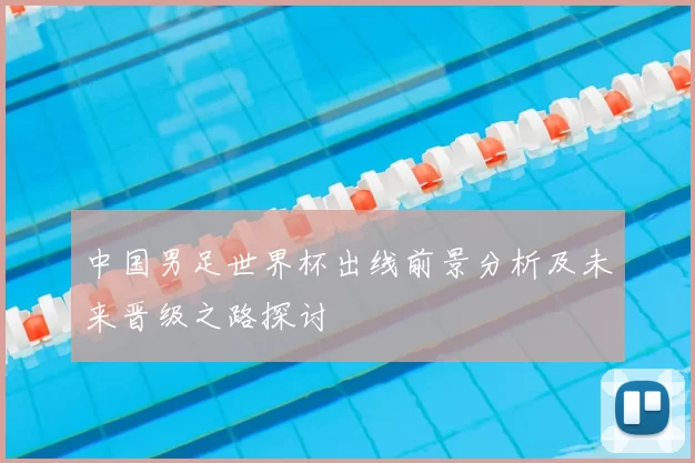 中国男足世界杯出线前景分析及未来晋级之路探讨