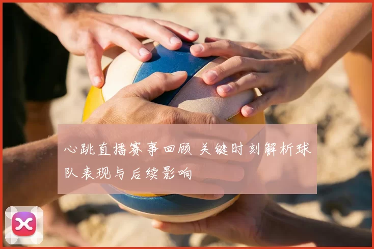 心跳直播赛事回顾 关键时刻解析球队表现与后续影响