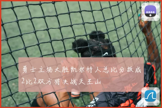 勇士主场大胜凯尔特人总比分扳成2比2双方将决战天王山