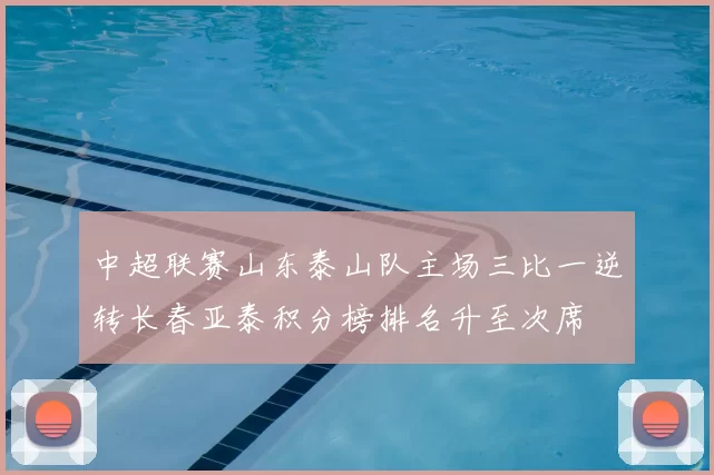 中超联赛山东泰山队主场三比一逆转长春亚泰积分榜排名升至次席