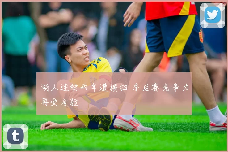 湖人连续两年遭横扫 季后赛竞争力再受考验