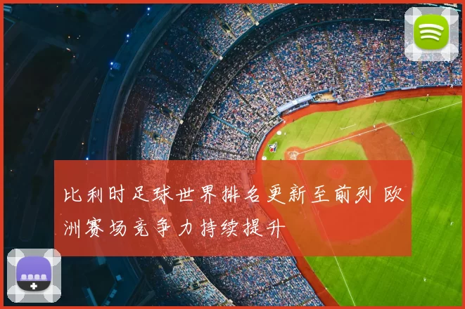 比利时足球世界排名更新至前列 欧洲赛场竞争力持续提升
