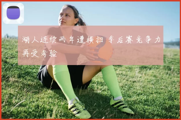 湖人连续两年遭横扫 季后赛竞争力再受考验