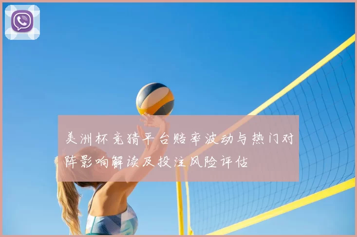 美洲杯竞猜平台赔率波动与热门对阵影响解读及投注风险评估