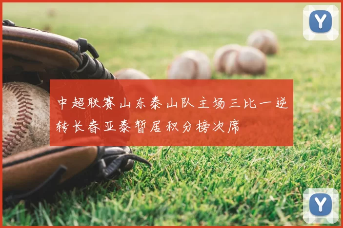 中超联赛山东泰山队主场三比一逆转长春亚泰暂居积分榜次席